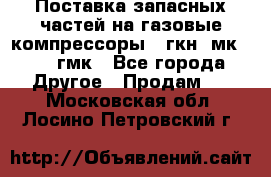 Поставка запасных частей на газовые компрессоры 10гкн, мк-8,10 гмк - Все города Другое » Продам   . Московская обл.,Лосино-Петровский г.